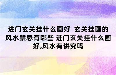 进门玄关挂什么画好  玄关挂画的风水禁忌有哪些 进门玄关挂什么画好,风水有讲究吗